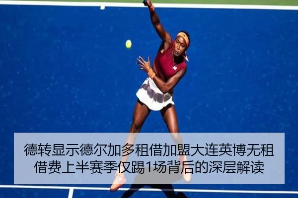 德转显示德尔加多租借加盟大连英博无租借费上半赛季仅踢1场背后的深层解读