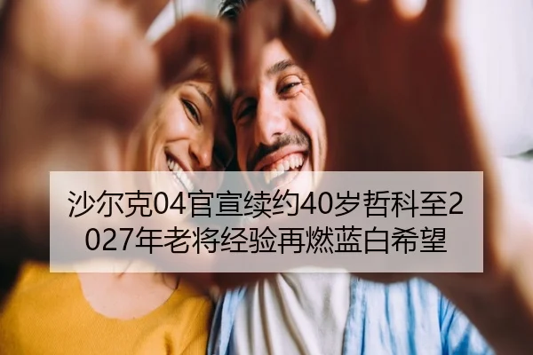 沙尔克04官宣续约40岁哲科至2027年老将经验再燃蓝白希望